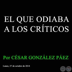 EL QUE ODIABA A LOS CRTICOS - Por CSAR GONZLEZ PEZ - Lunes, 27 de octubre de 2014